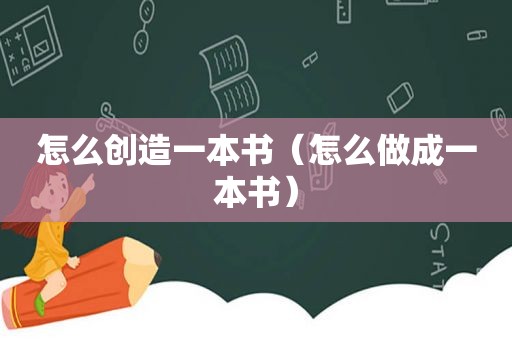 怎么创造一本书（怎么做成一本书）