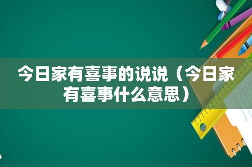 今日家有喜事的说说（今日家有喜事什么意思）