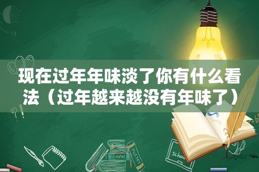 现在过年年味淡了你有什么看法（过年越来越没有年味了）