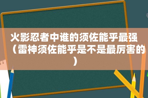 火影忍者中谁的须佐能乎最强（雷神须佐能乎是不是最厉害的）