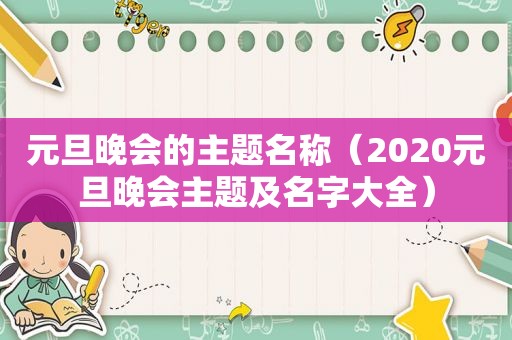 元旦晚会的主题名称（2020元旦晚会主题及名字大全）