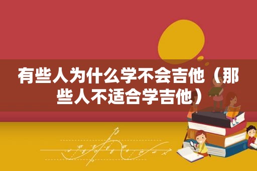 有些人为什么学不会吉他（那些人不适合学吉他）