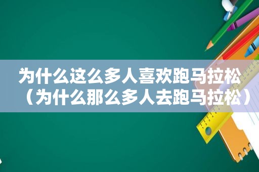 为什么这么多人喜欢 *** 拉松（为什么那么多人去 *** 拉松）