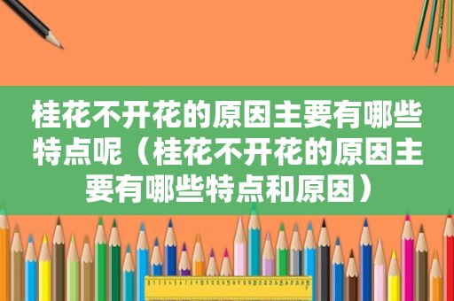 桂花不开花的原因主要有哪些特点呢（桂花不开花的原因主要有哪些特点和原因）