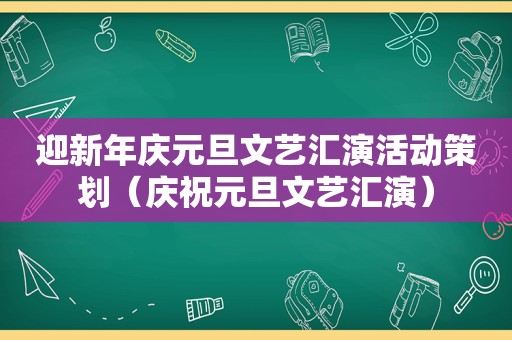 迎新年庆元旦文艺汇演活动策划（庆祝元旦文艺汇演）