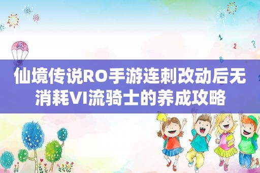 仙境传说RO手游连刺改动后无消耗VI流骑士的养成攻略