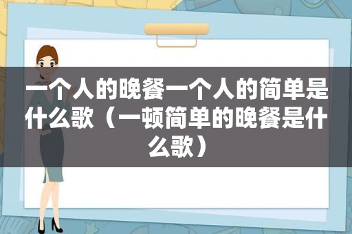 一个人的晚餐一个人的简单是什么歌（一顿简单的晚餐是什么歌）