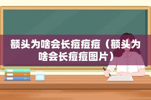 额头为啥会长痘痘痘（额头为啥会长痘痘图片）