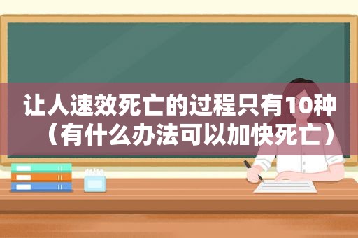 让人速效死亡的过程只有10种（有什么办法可以加快死亡）