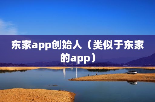 东家app创始人（类似于东家的app）