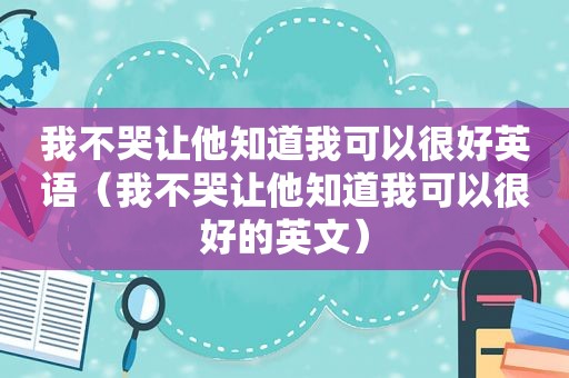 我不哭让他知道我可以很好英语（我不哭让他知道我可以很好的英文）