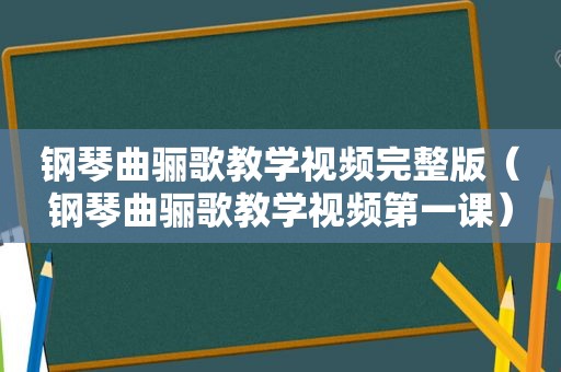 钢琴曲骊歌教学视频完整版（钢琴曲骊歌教学视频第一课）