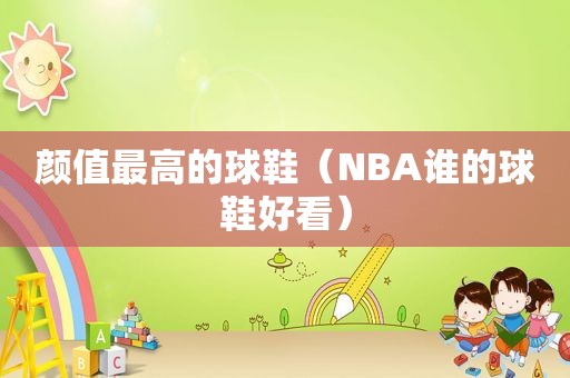 颜值最高的球鞋（NBA谁的球鞋好看）