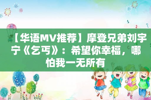 【华语MV推荐】摩登兄弟刘宇宁《乞丐》：希望你幸福，哪怕我一无所有