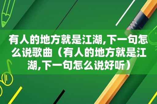 有人的地方就是江湖,下一句怎么说歌曲（有人的地方就是江湖,下一句怎么说好听）