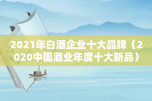 2021年白酒企业十大品牌（2020中国酒业年度十大新品）