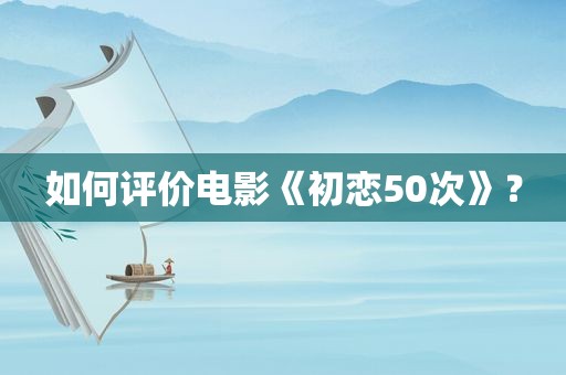 如何评价电影《初恋50次》？