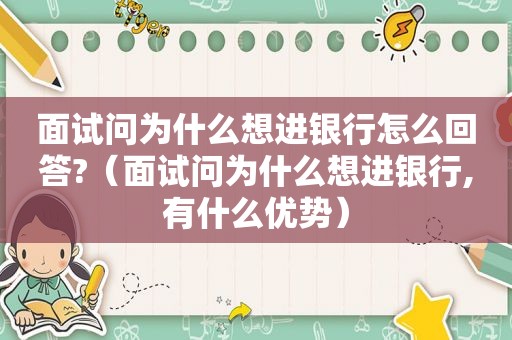 面试问为什么想进银行怎么回答?（面试问为什么想进银行,有什么优势）