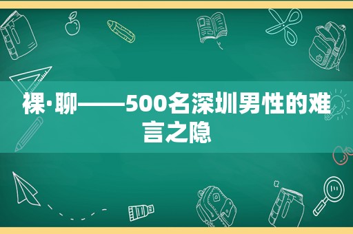 裸·聊——500名深圳男性的难言之隐