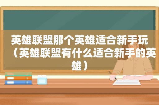 英雄联盟那个英雄适合新手玩（英雄联盟有什么适合新手的英雄）