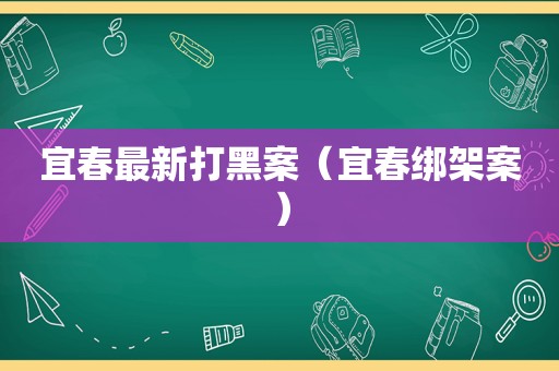 宜春最新打黑案（宜春绑架案）