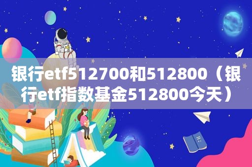 银行etf512700和512800（银行etf指数基金512800今天）