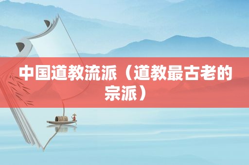 中国道教流派（道教最古老的宗派）