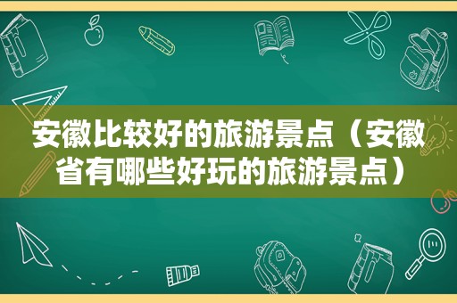 安徽比较好的旅游景点（安徽省有哪些好玩的旅游景点）