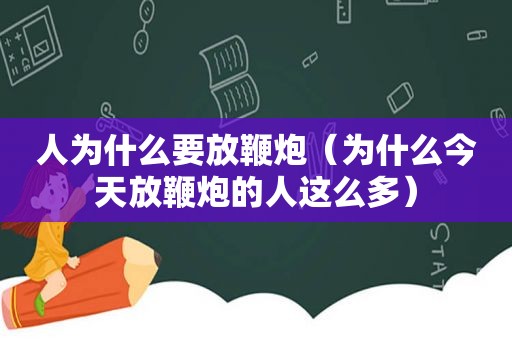 人为什么要放鞭炮（为什么今天放鞭炮的人这么多）