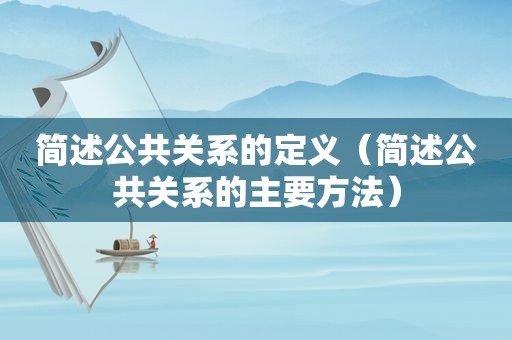 简述公共关系的定义（简述公共关系的主要方法）