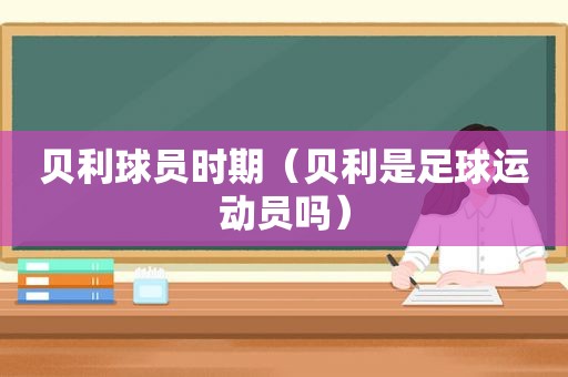 贝利球员时期（贝利是足球运动员吗）