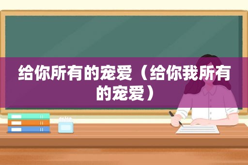 给你所有的宠爱（给你我所有的宠爱）