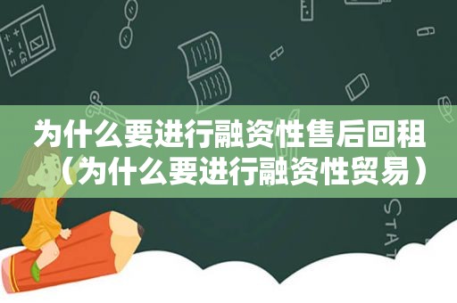 为什么要进行融资性售后回租（为什么要进行融资性贸易）