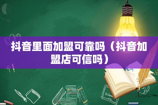 抖音里面加盟可靠吗（抖音加盟店可信吗）