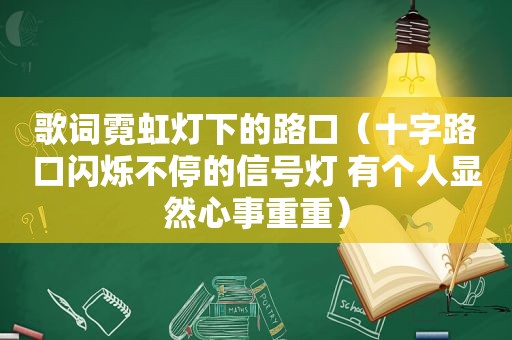 歌词霓虹灯下的路口（十字路口闪烁不停的信号灯 有个人显然心事重重）