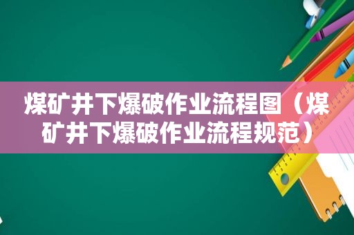 煤矿井下爆破作业流程图（煤矿井下爆破作业流程规范）