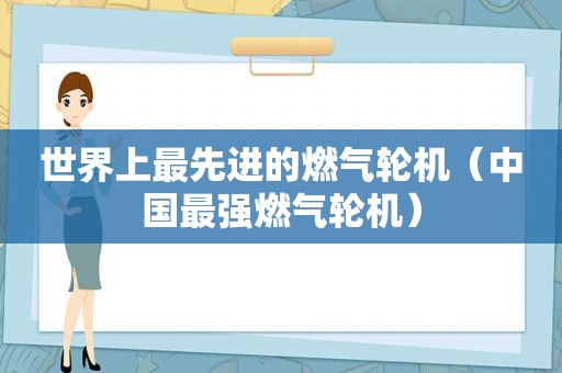 世界上最先进的燃气轮机（中国最强燃气轮机）