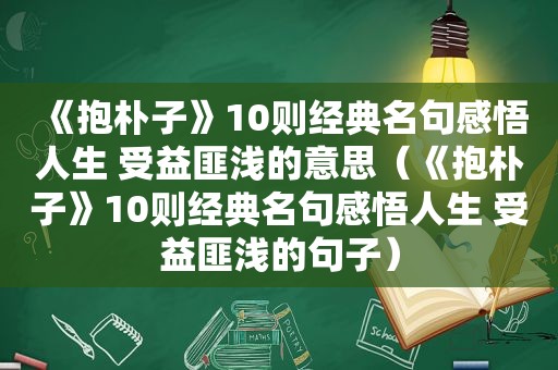 《抱朴子》10则经典名句感悟人生 受益匪浅的意思（《抱朴子》10则经典名句感悟人生 受益匪浅的句子）