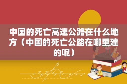 中国的死亡高速公路在什么地方（中国的死亡公路在哪里建的呢）  第1张