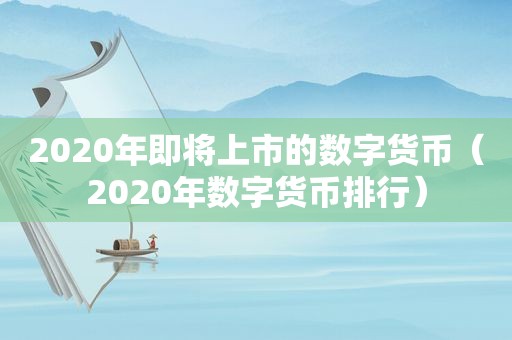 2020年即将上市的数字货币（2020年数字货币排行）