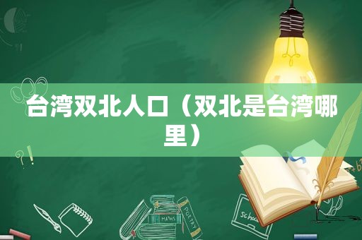 台湾双北人口（双北是台湾哪里）  第1张