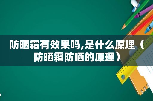 防晒霜有效果吗,是什么原理（防晒霜防晒的原理）