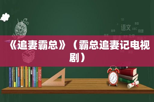 《追妻霸总》（霸总追妻记电视剧）