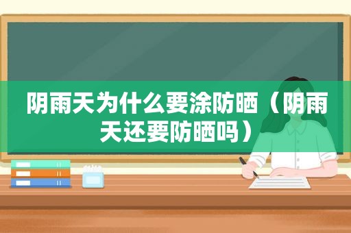 阴雨天为什么要涂防晒（阴雨天还要防晒吗）