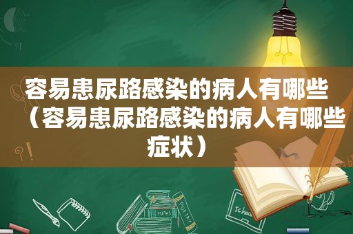 容易患尿路感染的病人有哪些（容易患尿路感染的病人有哪些症状）