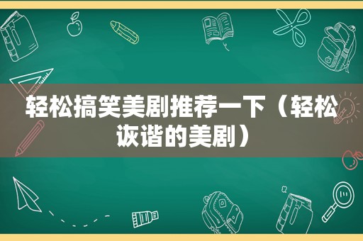 轻松搞笑美剧推荐一下（轻松诙谐的美剧）