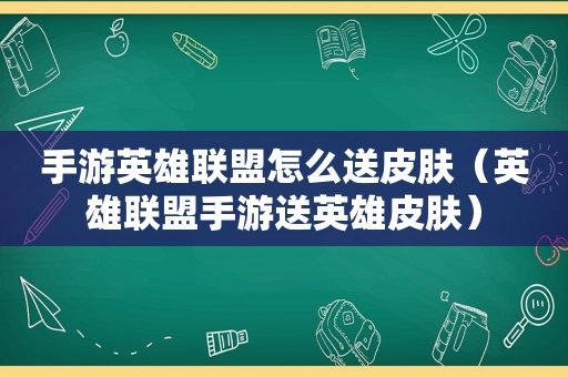 手游英雄联盟怎么送皮肤（英雄联盟手游送英雄皮肤）