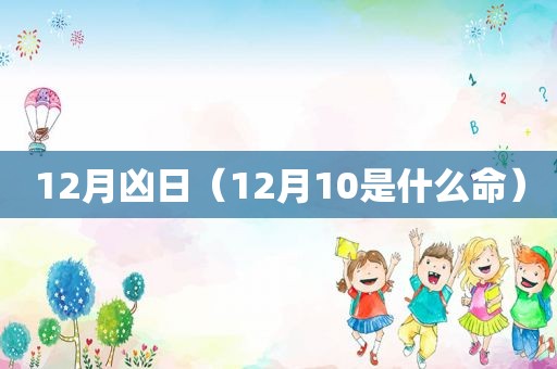 12月凶日（12月10是什么命）