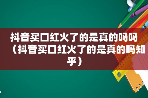 抖音买口红火了的是真的吗吗（抖音买口红火了的是真的吗知乎）