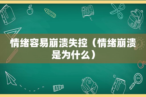 情绪容易崩溃失控（情绪崩溃是为什么）